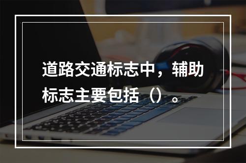 道路交通标志中，辅助标志主要包括（）。