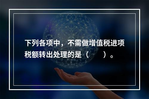 下列各项中，不需做增值税进项税额转出处理的是（　　）。