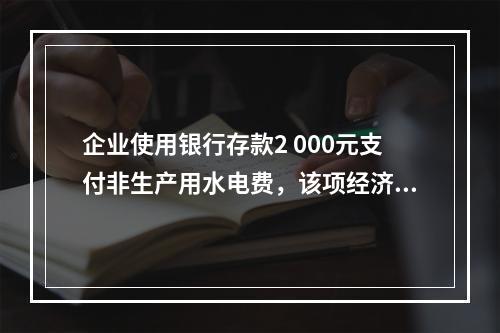 企业使用银行存款2 000元支付非生产用水电费，该项经济业务