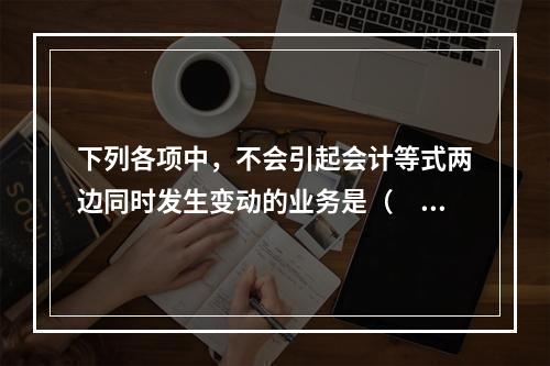 下列各项中，不会引起会计等式两边同时发生变动的业务是（　　）