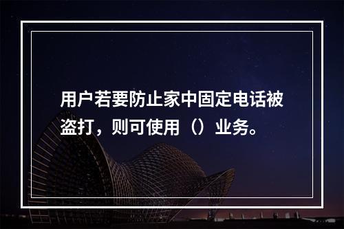 用户若要防止家中固定电话被盗打，则可使用（）业务。