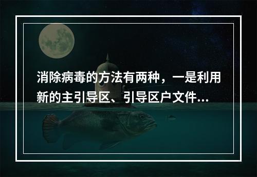 消除病毒的方法有两种，一是利用新的主引导区、引导区户文件等覆