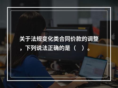 关于法规变化类合同价款的调整，下列说法正确的是（　）。