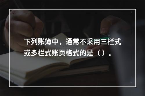 下列账簿中，通常不采用三栏式或多栏式账页格式的是（ ）。