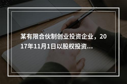 某有限合伙制创业投资企业，2017年11月1日以股权投资方式