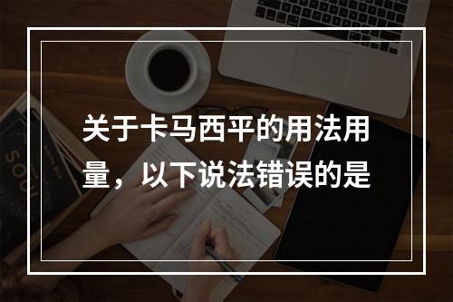 关于卡马西平的用法用量，以下说法错误的是