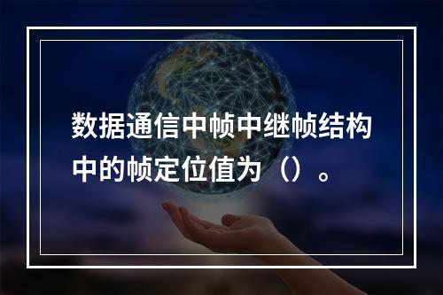 数据通信中帧中继帧结构中的帧定位值为（）。