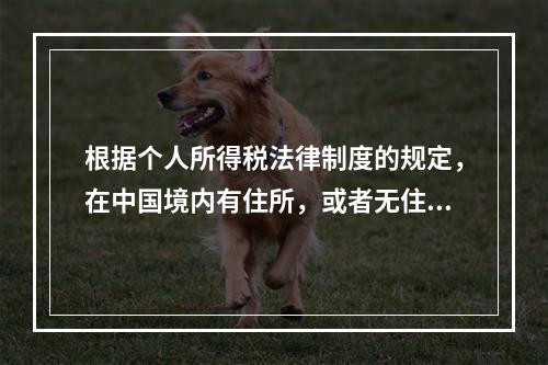 根据个人所得税法律制度的规定，在中国境内有住所，或者无住所而