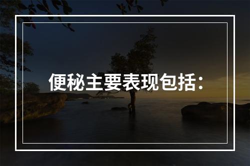 便秘主要表现包括：