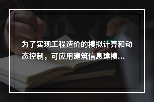 为了实现工程造价的模拟计算和动态控制，可应用建筑信息建模（B