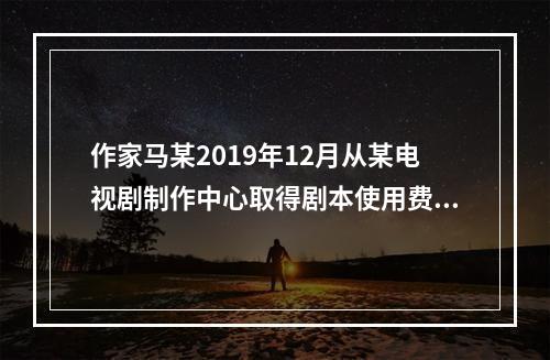 作家马某2019年12月从某电视剧制作中心取得剧本使用费50