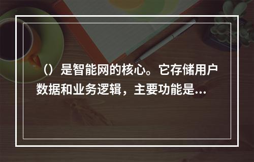 （）是智能网的核心。它存储用户数据和业务逻辑，主要功能是接收