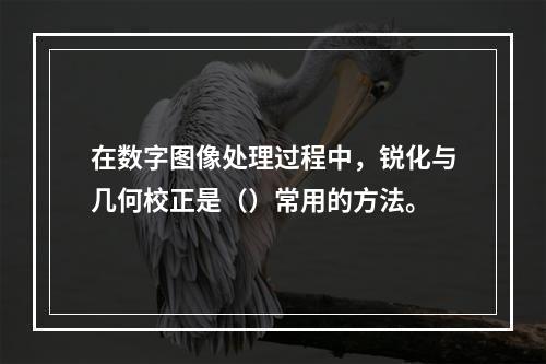 在数字图像处理过程中，锐化与几何校正是（）常用的方法。