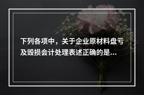 下列各项中，关于企业原材料盘亏及毁损会计处理表述正确的是（　