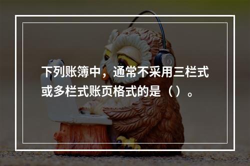 下列账簿中，通常不采用三栏式或多栏式账页格式的是（ ）。