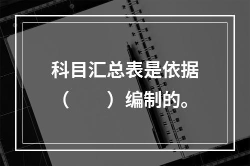 科目汇总表是依据（　　）编制的。