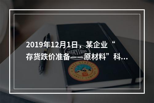 2019年12月1日，某企业“存货跌价准备——原材料”科目贷