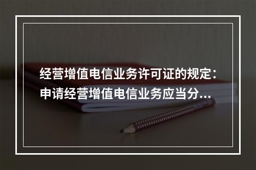 经营增值电信业务许可证的规定：申请经营增值电信业务应当分别向