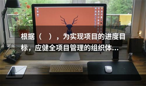 根据（　），为实现项目的进度目标，应健全项目管理的组织体系。