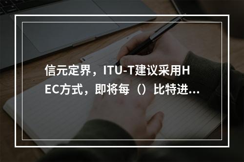 信元定界，ITU-T建议采用HEC方式，即将每（）比特进行C