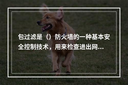 包过滤是（）防火墙的一种基本安全控制技术，用来检查进出网络的