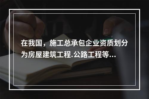 在我国，施工总承包企业资质划分为房屋建筑工程.公路工程等（　