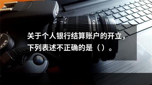 关于个人银行结算账户的开立，下列表述不正确的是（ ）。