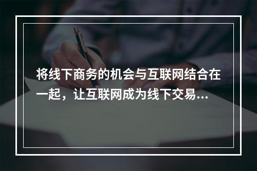 将线下商务的机会与互联网结合在一起，让互联网成为线下交易的前