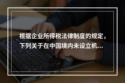 根据企业所得税法律制度的规定，下列关于在中国境内未设立机构、