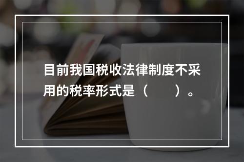 目前我国税收法律制度不采用的税率形式是（　　）。