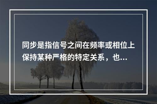 同步是指信号之间在频率或相位上保持某种严格的特定关系，也就是