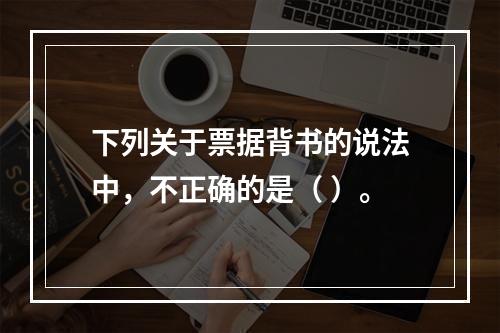 下列关于票据背书的说法中，不正确的是（ ）。