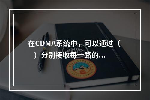 在CDMA系统中，可以通过（     ）分别接收每一路的信号