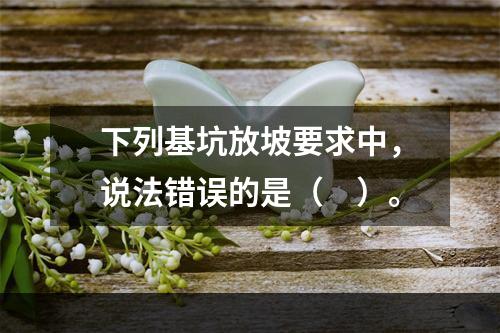 下列基坑放坡要求中，说法错误的是（　）。