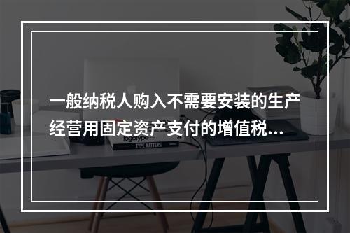 一般纳税人购入不需要安装的生产经营用固定资产支付的增值税进项