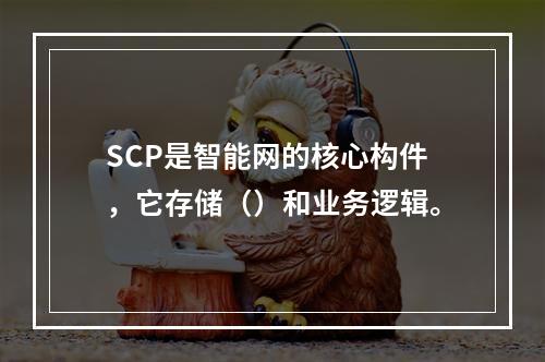 SCP是智能网的核心构件，它存储（）和业务逻辑。