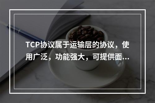 TCP协议属于运输层的协议，使用广泛，功能强大，可提供面向连