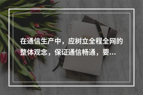 在通信生产中，应树立全程全网的整体观念，保证通信畅通，要求电