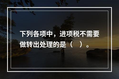 下列各项中，进项税不需要做转出处理的是（　）。