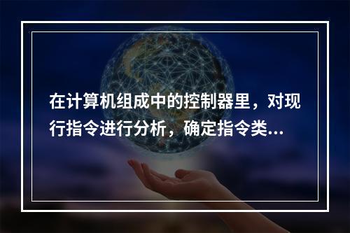 在计算机组成中的控制器里，对现行指令进行分析，确定指令类型的