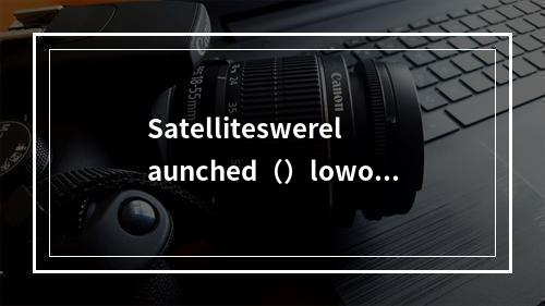 Satelliteswerelaunched（）loworb