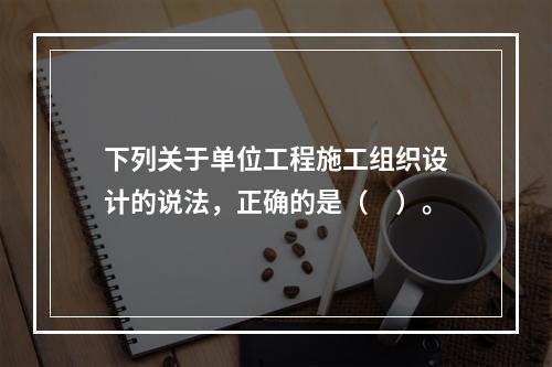 下列关于单位工程施工组织设计的说法，正确的是（　）。