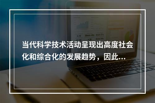 当代科学技术活动呈现出高度社会化和综合化的发展趋势，因此科技