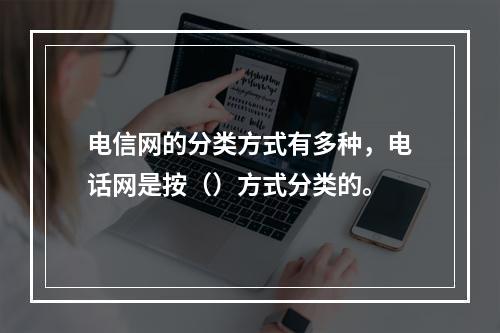 电信网的分类方式有多种，电话网是按（）方式分类的。