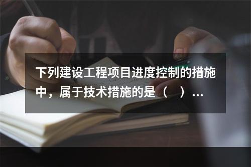 下列建设工程项目进度控制的措施中，属于技术措施的是（　）。