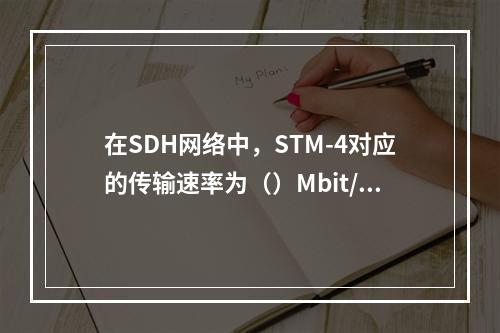 在SDH网络中，STM-4对应的传输速率为（）Mbit/s。