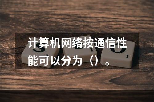 计算机网络按通信性能可以分为（）。