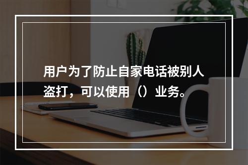 用户为了防止自家电话被别人盗打，可以使用（）业务。