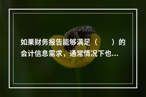 如果财务报告能够满足（　　）的会计信息需求，通常情况下也可以