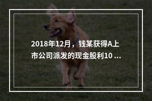 2018年12月，钱某获得A上市公司派发的现金股利10 00